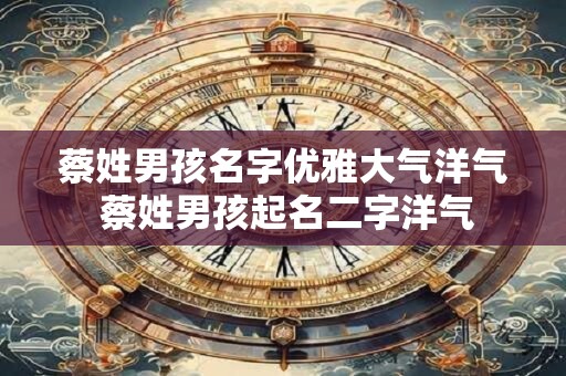 蔡姓男孩名字优雅大气洋气 蔡姓男孩起名二字洋气