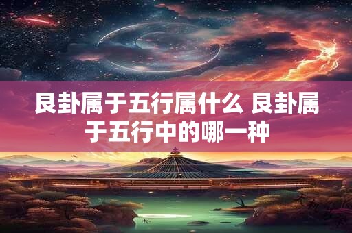 艮卦属于五行属什么 艮卦属于五行中的哪一种