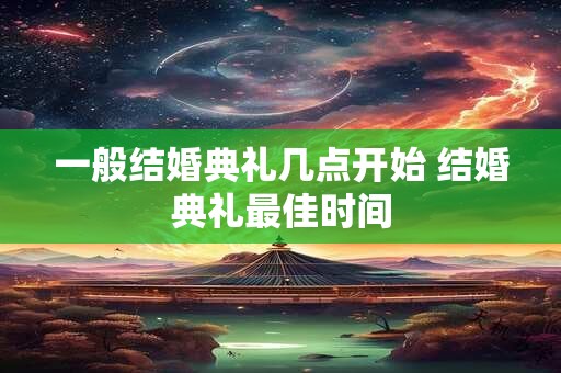 一般结婚典礼几点开始 结婚典礼最佳时间