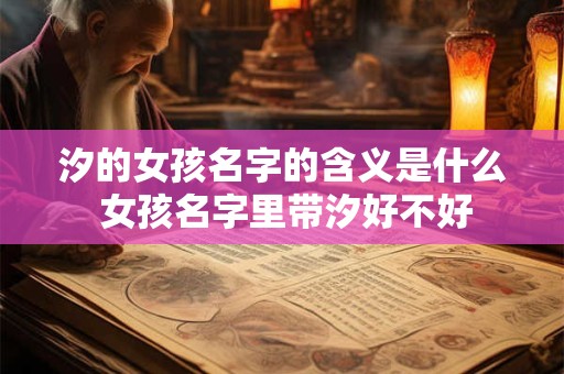 汐的女孩名字的含义是什么 女孩名字里带汐好不好