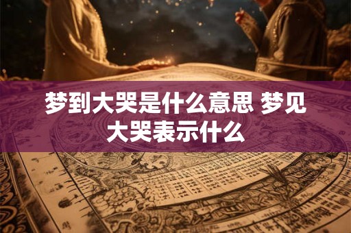 梦到大哭是什么意思 梦见大哭表示什么
