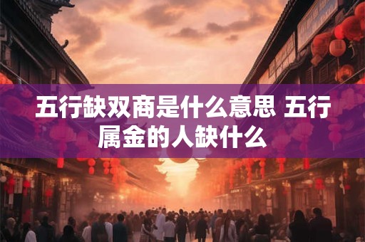 五行缺双商是什么意思 五行属金的人缺什么