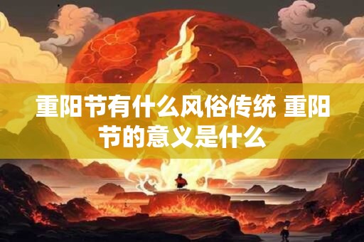 重阳节有什么风俗传统 重阳节的意义是什么