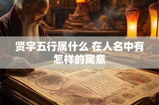 贤字五行属什么 在人名中有怎样的寓意