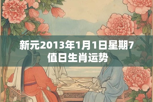 新元2013年1月1日星期7 值日生肖运势