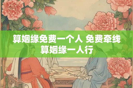 算姻缘免费一个人 免费牵线算姻缘一人行