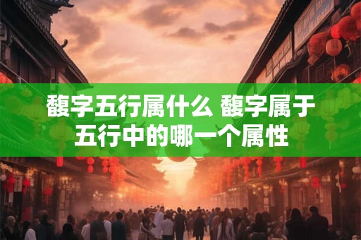 馥字五行属什么 馥字属于五行中的哪一个属性