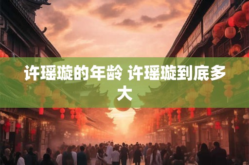 许瑶璇的年龄 许瑶璇到底多大