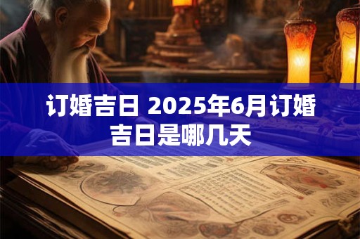 订婚吉日 2025年6月订婚吉日是哪几天