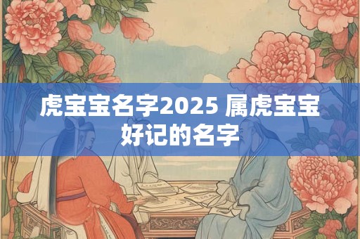 虎宝宝名字2025 属虎宝宝好记的名字