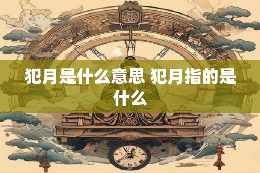 犯月是什么意思 犯月指的是什么