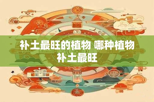 补土最旺的植物 哪种植物补土最旺