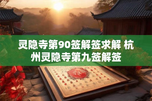 灵隐寺第90签解签求解 杭州灵隐寺第九签解签