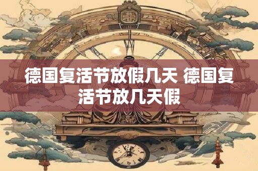 德国复活节放假几天 德国复活节放几天假