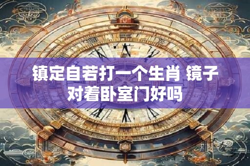 镇定自若打一个生肖 镜子对着卧室门好吗