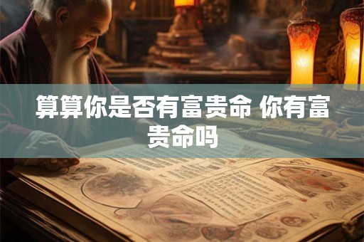 算算你是否有富贵命 你有富贵命吗