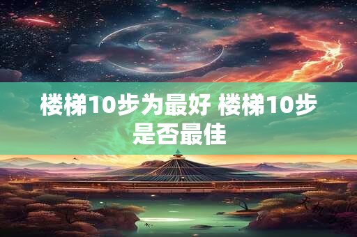 楼梯10步为最好 楼梯10步是否最佳