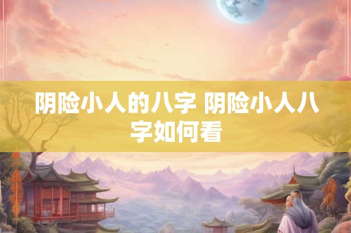 阴险小人的八字 阴险小人八字如何看