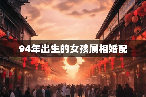 94年出生的女孩属相婚配