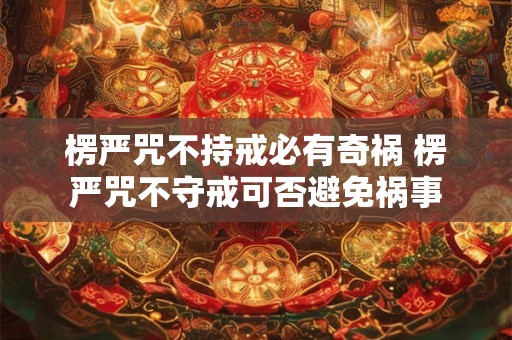 楞严咒不持戒必有奇祸 楞严咒不守戒可否避免祸事