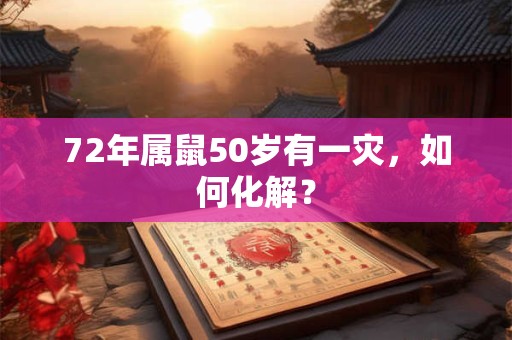 72年属鼠50岁有一灾，如何化解？