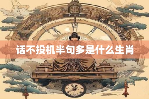 话不投机半句多是什么生肖 话不投机半句多是什么生肖