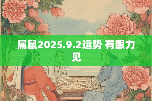 属鼠2025.9.2运势 有眼力见