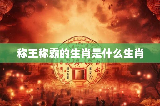 称王称霸的生肖是什么生肖