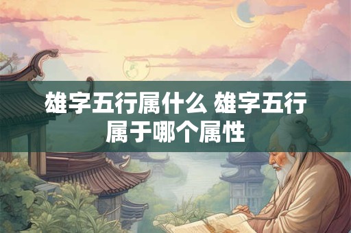 雄字五行属什么 雄字五行属于哪个属性