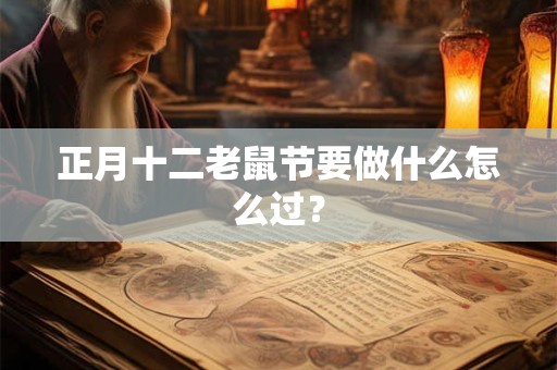 正月十二老鼠节要做什么怎么过？