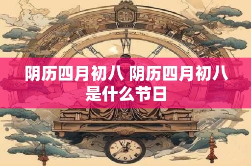 阴历四月初八 阴历四月初八是什么节日