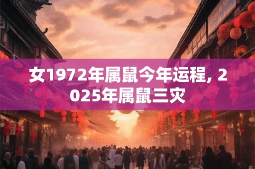 女1972年属鼠今年运程, 2025年属鼠三灾