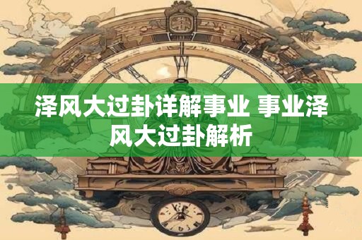 泽风大过卦详解事业 事业泽风大过卦解析