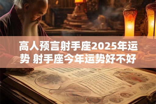 高人预言射手座2025年运势 射手座今年运势好不好