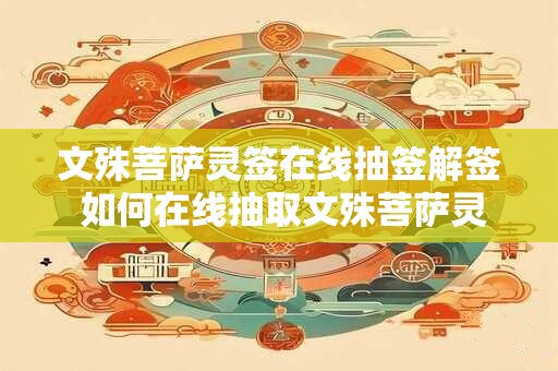 文殊菩萨灵签在线抽签解签 如何在线抽取文殊菩萨灵签并解答