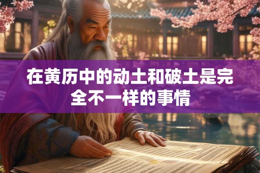 在黄历中的动土和破土是完全不一样的事情