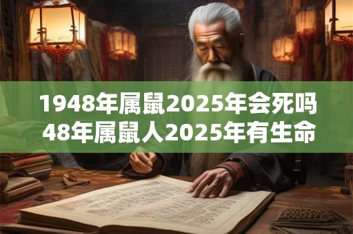 1948年属鼠2025年会死吗 48年属鼠人2025年有生命危险吗