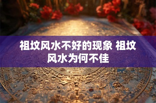 祖坟风水不好的现象 祖坟风水为何不佳