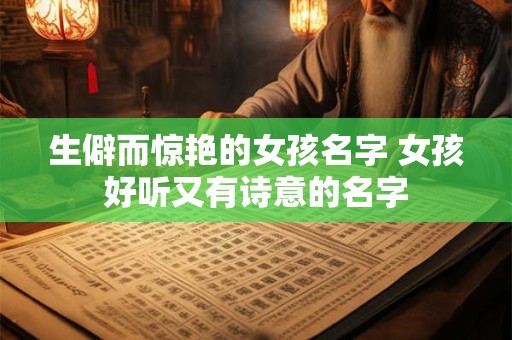 生僻而惊艳的女孩名字 女孩好听又有诗意的名字