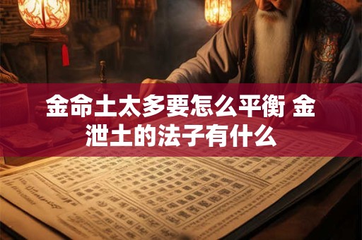 金命土太多要怎么平衡 金泄土的法子有什么