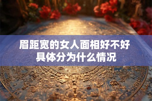 眉距宽的女人面相好不好 具体分为什么情况