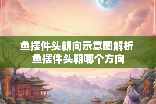 鱼摆件头朝向示意图解析 鱼摆件头朝哪个方向