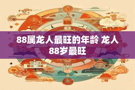 88属龙人最旺的年龄 龙人88岁最旺