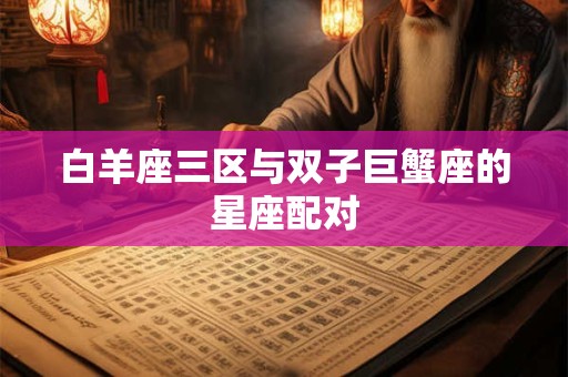 白羊座三区与双子巨蟹座的星座配对