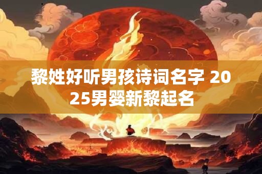 黎姓好听男孩诗词名字 2025男婴新黎起名