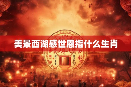 美景西湖感世恩指什么生肖