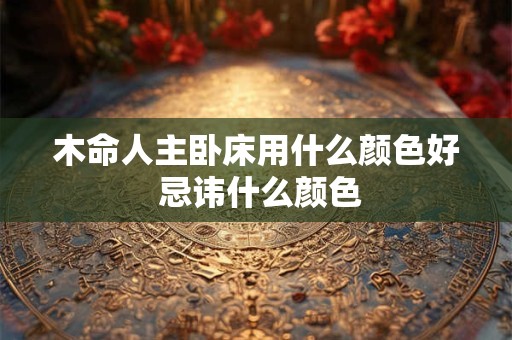 木命人主卧床用什么颜色好 忌讳什么颜色