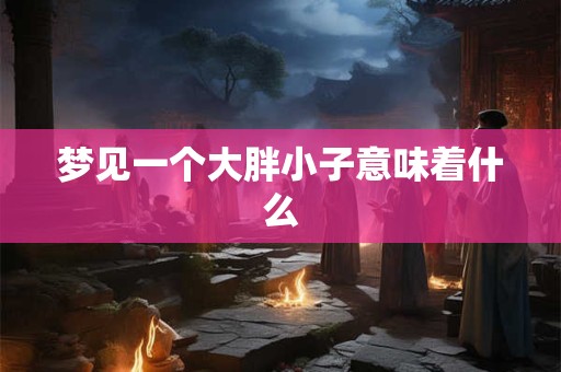 梦见一个大胖小子意味着什么