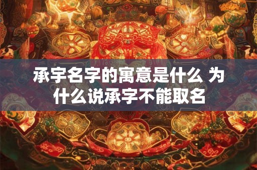 承宇名字的寓意是什么 为什么说承字不能取名 承宇名字的寓意是什么 为什么说承字不能取名
