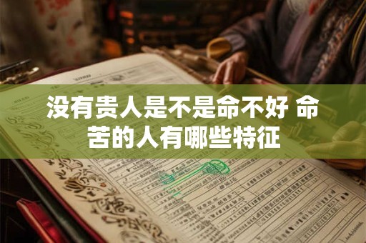 没有贵人是不是命不好 命苦的人有哪些特征